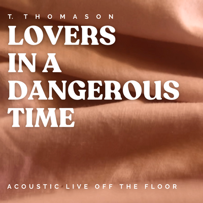 T. Thomason - Lovers in a Dangerous Time (Acoustic Live Off the Floor)